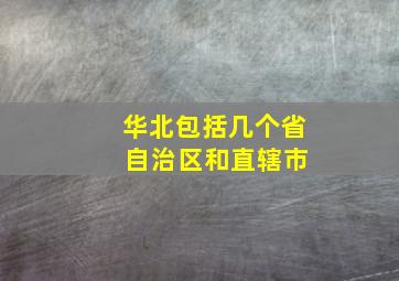 华北包括几个省 自治区和直辖市